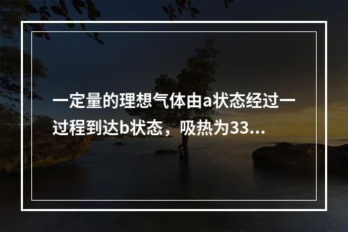 一定量的理想气体由a状态经过一过程到达b状态，吸热为335J