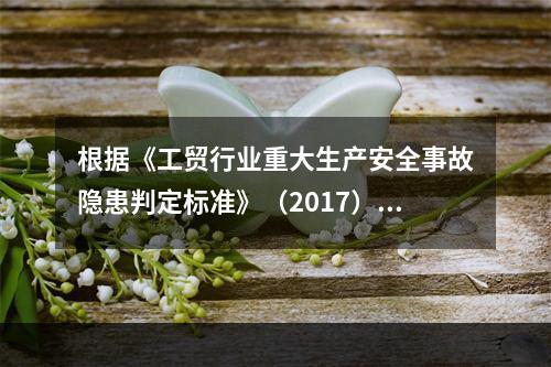 根据《工贸行业重大生产安全事故隐患判定标准》（2017），下