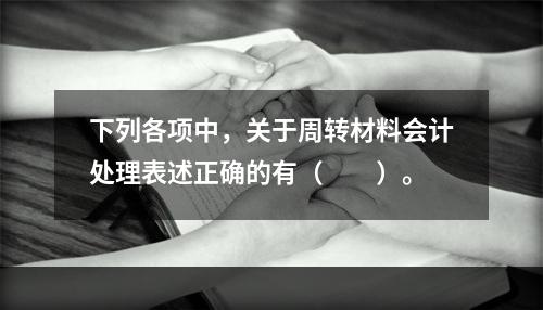 下列各项中，关于周转材料会计处理表述正确的有（　　）。