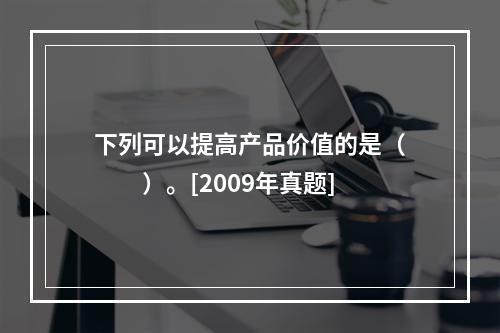 下列可以提高产品价值的是（　　）。[2009年真题]