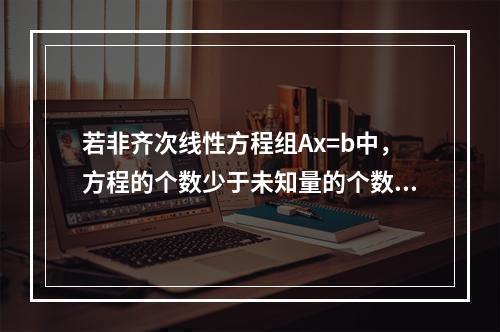 若非齐次线性方程组Ax=b中，方程的个数少于未知量的个数，则