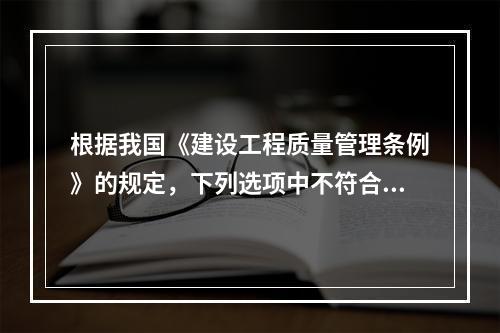 根据我国《建设工程质量管理条例》的规定，下列选项中不符合施工