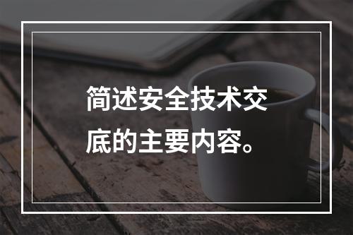 简述安全技术交底的主要内容。