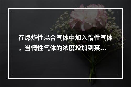 在爆炸性混合气体中加入惰性气体，当惰性气体的浓度增加到某一数