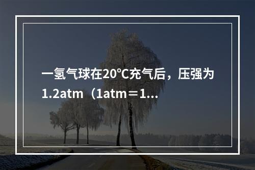 一氢气球在20℃充气后，压强为1.2atm（1atm＝1.0