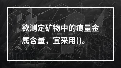 欲测定矿物中的痕量金属含量，宜采用()。