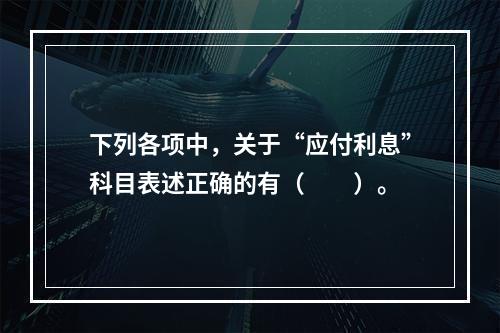 下列各项中，关于“应付利息”科目表述正确的有（　　）。