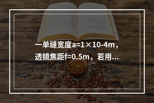 一单缝宽度a=1×10-4m，透镜焦距f=0.5m，若用λ=