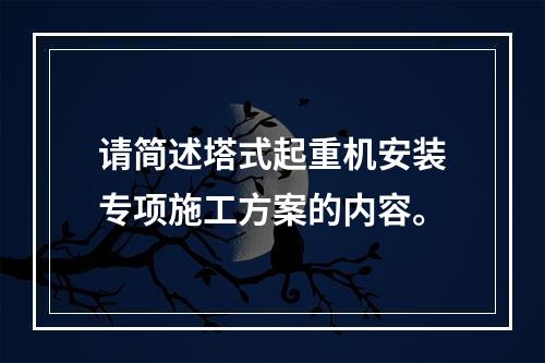 请简述塔式起重机安装专项施工方案的内容。