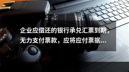 企业应偿还的银行承兑汇票到期，无力支付票款，应将应付票据账面