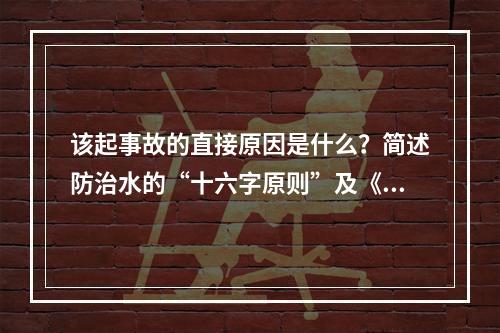 该起事故的直接原因是什么？简述防治水的“十六字原则”及《煤矿