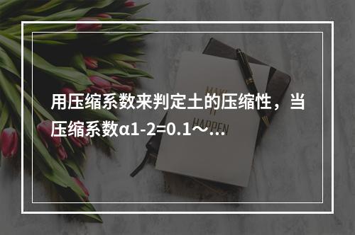 用压缩系数来判定土的压缩性，当压缩系数α1-2=0.1～0