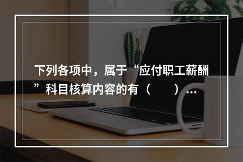 下列各项中，属于“应付职工薪酬”科目核算内容的有（　　）。