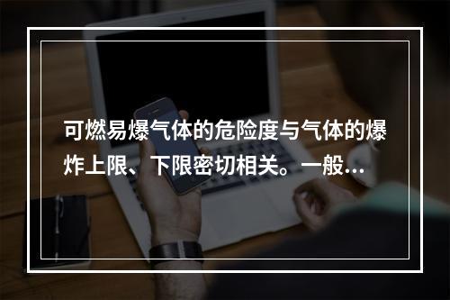 可燃易爆气体的危险度与气体的爆炸上限、下限密切相关。一般情况