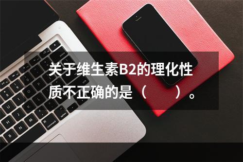 关于维生素B2的理化性质不正确的是（　　）。