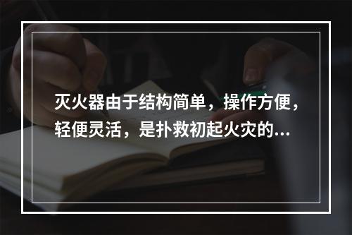 灭火器由于结构简单，操作方便，轻便灵活，是扑救初起火灾的重要