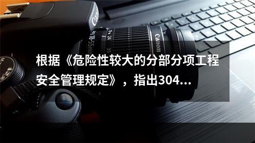 根据《危险性较大的分部分项工程安全管理规定》，指出304地铁