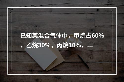 已知某混合气体中，甲烷占60%，乙烷30%，丙烷10%，各组