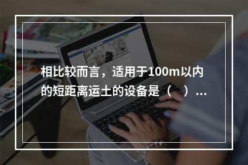 相比较而言，适用于100m以内的短距离运土的设备是（　）。