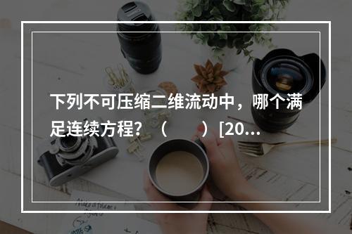 下列不可压缩二维流动中，哪个满足连续方程？（　　）[2014