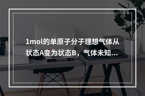 1mol的单原子分子理想气体从状态A变为状态B，气体未知，变