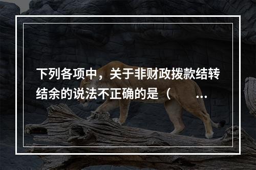 下列各项中，关于非财政拨款结转结余的说法不正确的是（　　）。