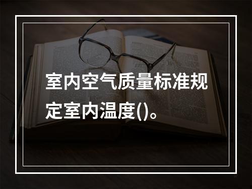 室内空气质量标准规定室内温度()。