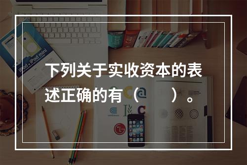 下列关于实收资本的表述正确的有（　　）。