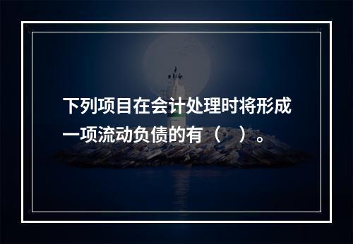 下列项目在会计处理时将形成一项流动负债的有（　）。