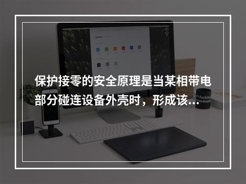 保护接零的安全原理是当某相带电部分碰连设备外壳时，形成该相对