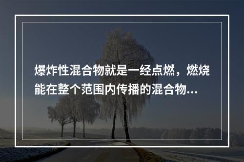 爆炸性混合物就是一经点燃，燃烧能在整个范围内传播的混合物。能