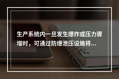 生产系统内一旦发生爆炸或压力骤增时，可通过防爆泄压设施将超高