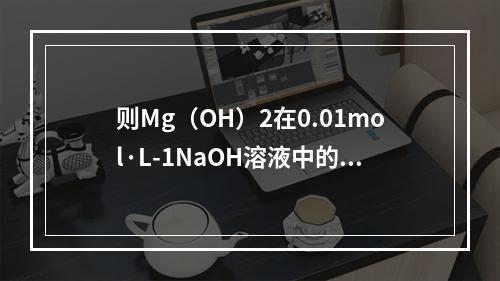 则Mg（OH）2在0.01mol·L-1NaOH溶液中的溶解