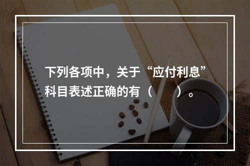 下列各项中，关于“应付利息”科目表述正确的有（　　）。