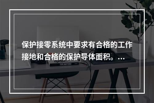 保护接零系统中要求有合格的工作接地和合格的保护导体面积。下列