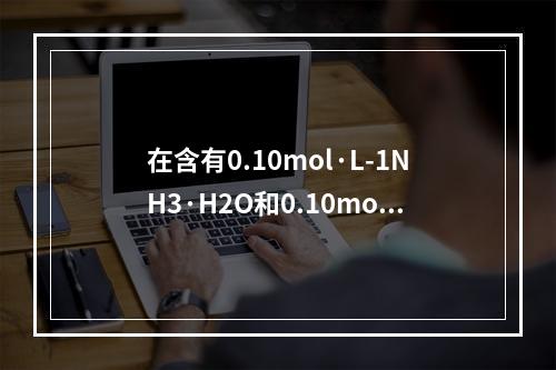 在含有0.10mol·L-1NH3·H2O和0.10mol·