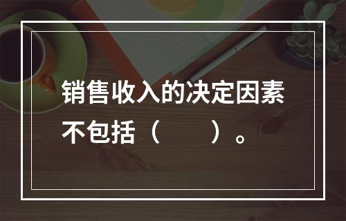 销售收入的决定因素不包括（　　）。