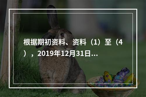 根据期初资料、资料（1）至（4），2019年12月31日甲企