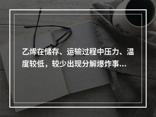 乙烯在储存、运输过程中压力、温度较低，较少出现分解爆炸事故；