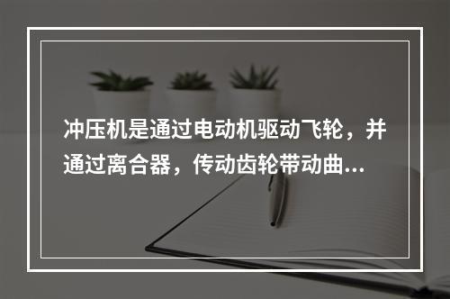 冲压机是通过电动机驱动飞轮，并通过离合器，传动齿轮带动曲柄连