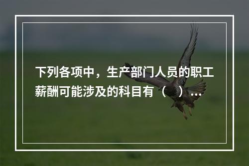 下列各项中，生产部门人员的职工薪酬可能涉及的科目有（　）。