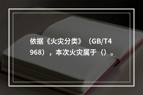 依据《火灾分类》（GB/T4968），本次火灾属于（）。