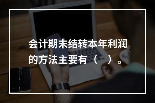 会计期末结转本年利润的方法主要有（　）。