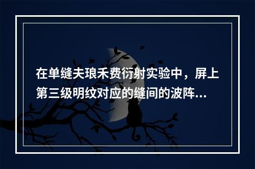 在单缝夫琅禾费衍射实验中，屏上第三级明纹对应的缝间的波阵面，