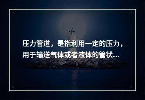 压力管道，是指利用一定的压力，用于输送气体或者液体的管状设备