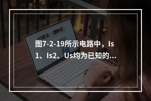 图7-2-19所示电路中，Is1、Is2、Us均为已知的恒定