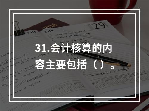 31.会计核算的内容主要包括（ ）。