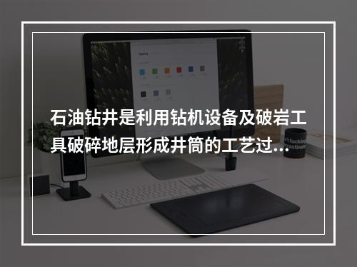 石油钻井是利用钻机设备及破岩工具破碎地层形成井筒的工艺过程。