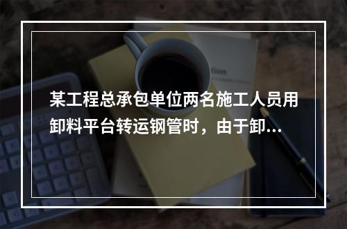 某工程总承包单位两名施工人员用卸料平台转运钢管时，由于卸料平