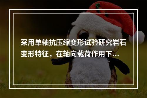 采用单轴抗压缩变形试验研究岩石变形特征，在轴向载荷作用下测